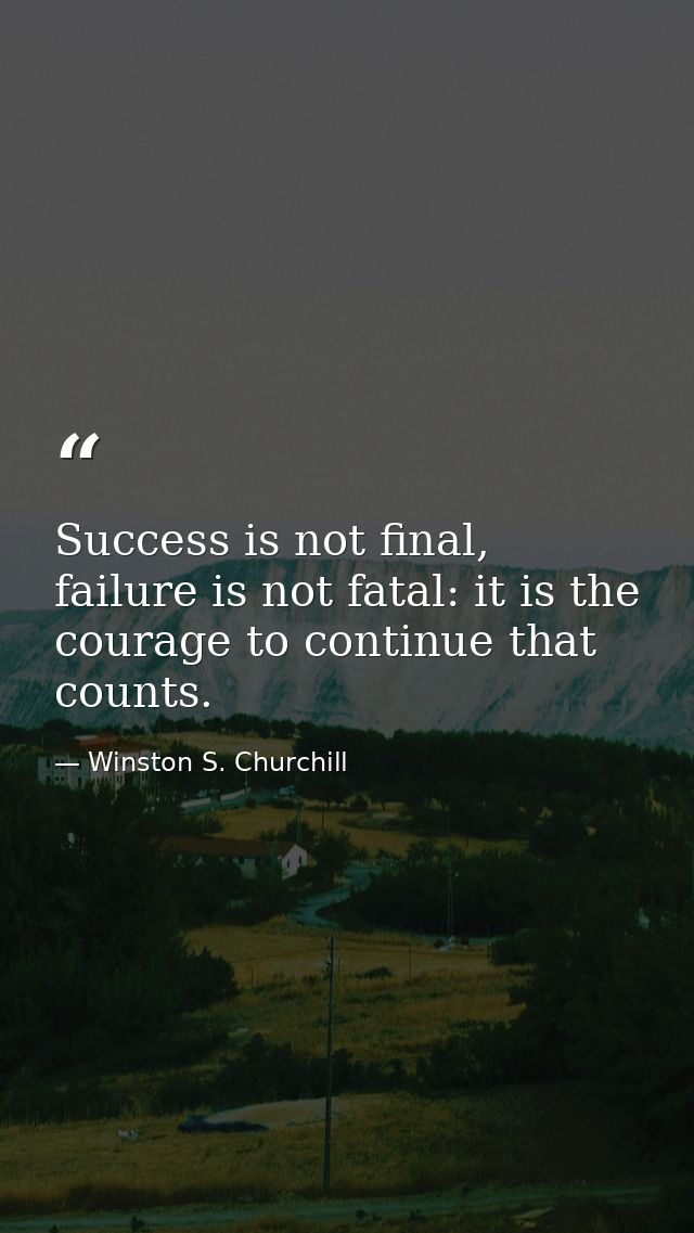 Success is not final, failure is not fatal: it is the courage to continue that counts. — Winston S. Churchill
