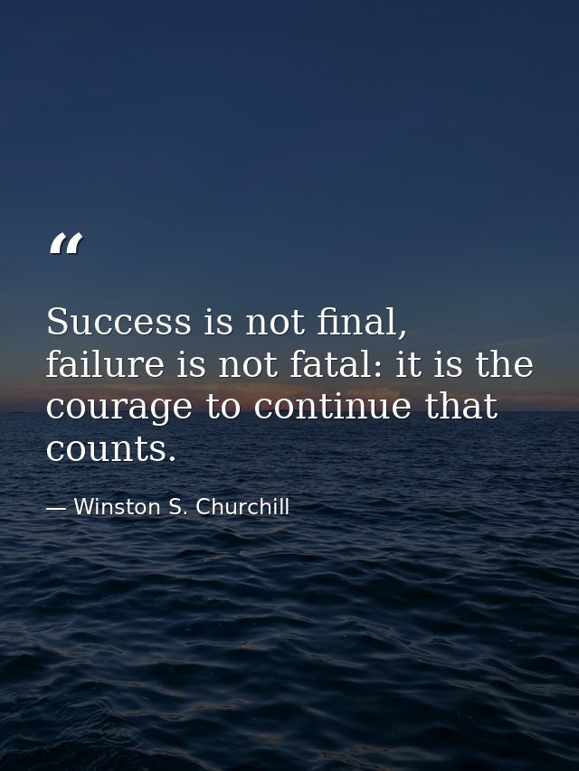 Success is not final, failure is not fatal: it is the courage to continue that counts. — Winston S. Churchill