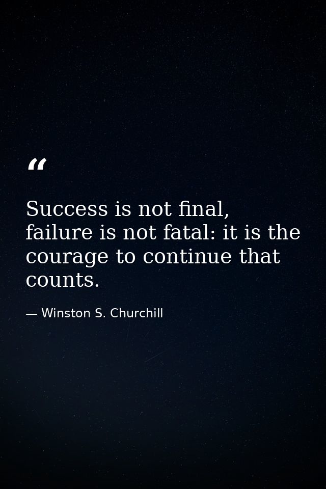 Success is not final, failure is not fatal: it is the courage to continue that counts. — Winston S. Churchill