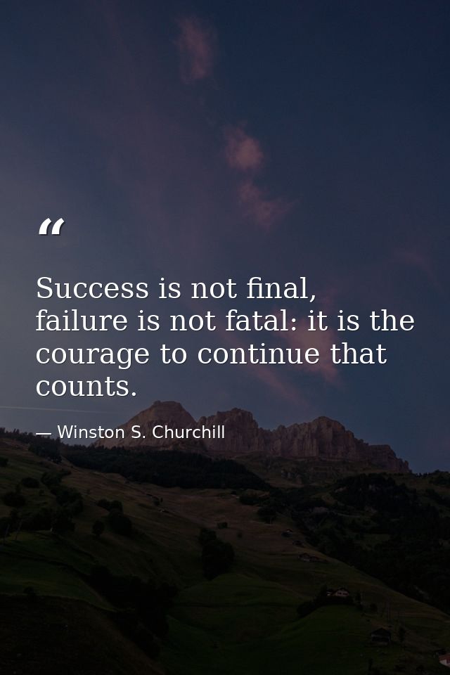 Success is not final, failure is not fatal: it is the courage to continue that counts. — Winston S. Churchill