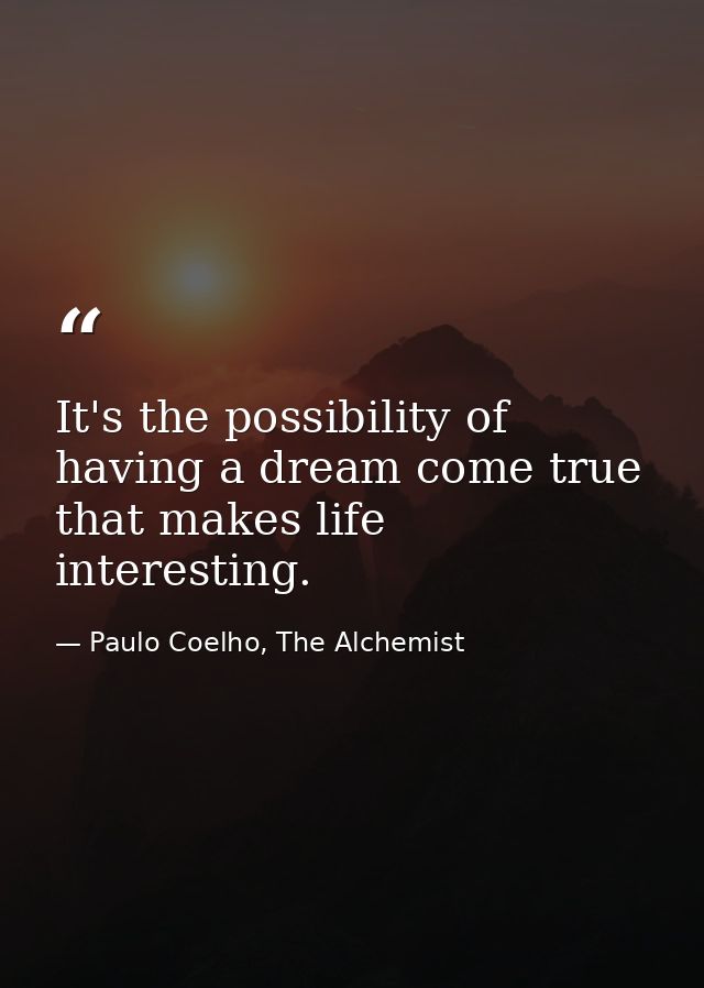 It's the possibility of having a dream come true that makes life interesting. — Paulo Coelho, The Alchemist