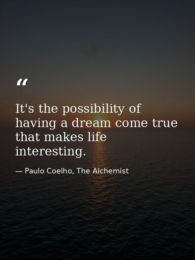 It's the possibility of having a dream come true that makes life interesting. — Paulo Coelho, The Alchemist