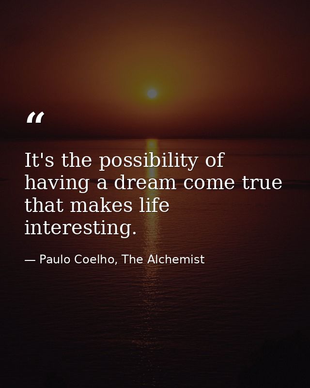 It's the possibility of having a dream come true that makes life interesting. — Paulo Coelho, The Alchemist