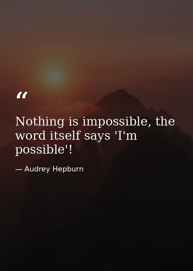 Nothing is impossible, the word itself says 'I'm possible'! — Audrey Hepburn