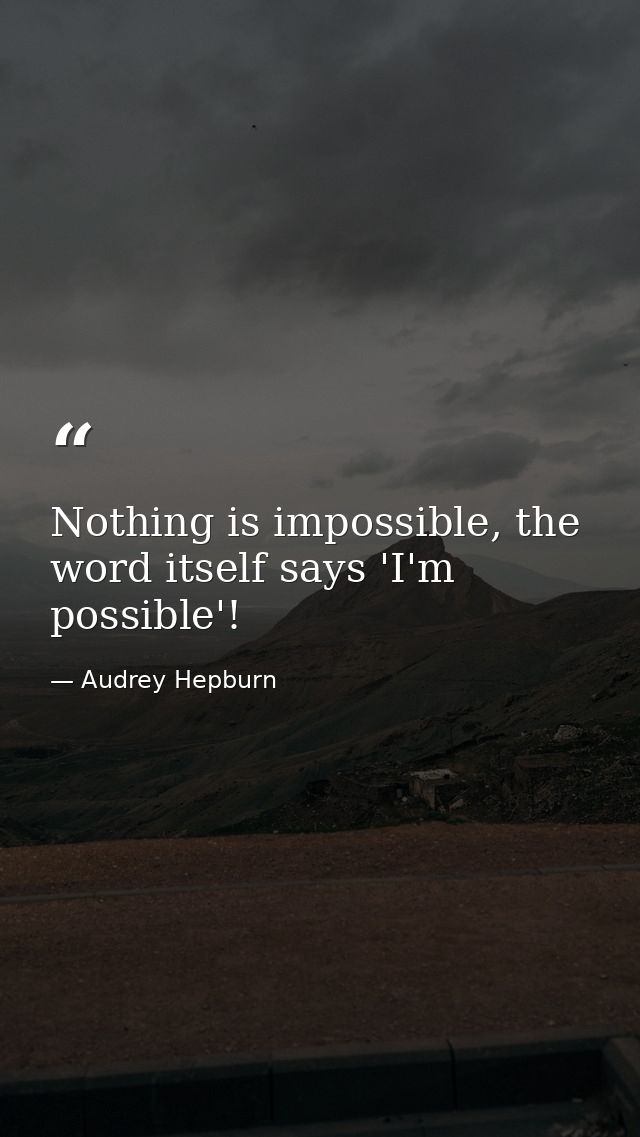 Nothing is impossible, the word itself says 'I'm possible'! — Audrey Hepburn