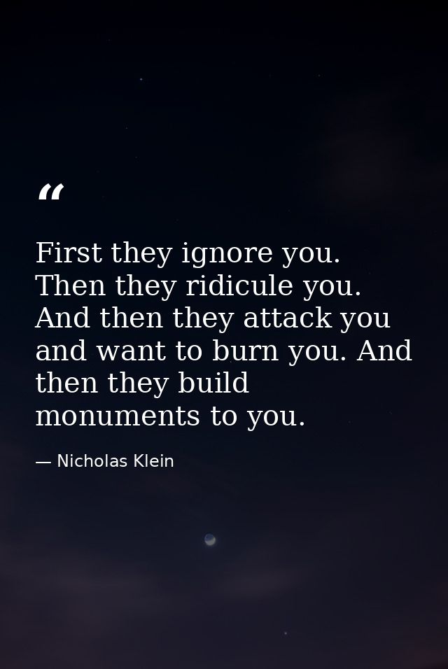 First they ignore you. Then they ridicule you. And then they attack you and want to burn you. And then they build monume — Nicholas Klein