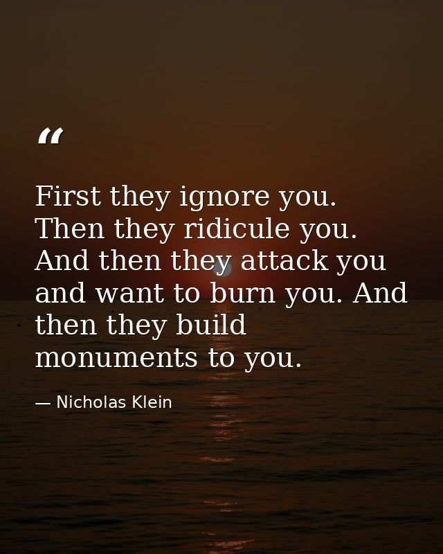 First they ignore you. Then they ridicule you. And then they attack you and want to burn you. And then they build monume — Nicholas Klein