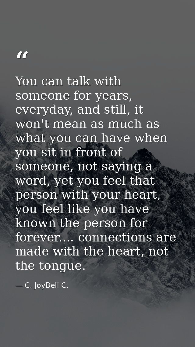 You can talk with someone for years, everyday, and still, it won't mean as much as what you can have when you sit in fro — C. JoyBell C.