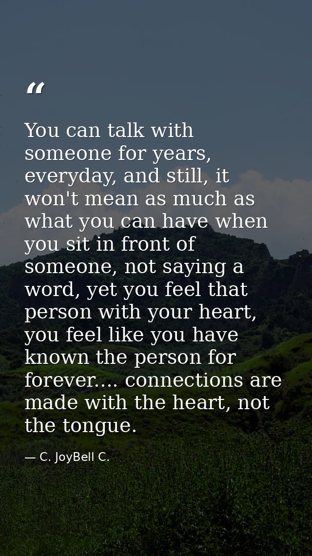 You can talk with someone for years, everyday, and still, it won't mean as much as what you can have when you sit in fro — C. JoyBell C.