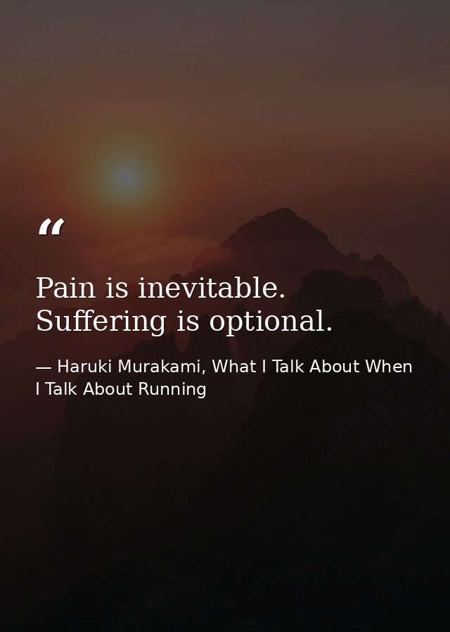 Pain is inevitable. Suffering is optional. — Haruki Murakami, What I Talk About When I Talk About Running