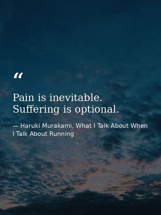 Pain is inevitable. Suffering is optional. — Haruki Murakami, What I Talk About When I Talk About Running