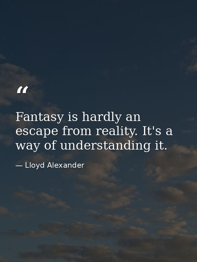 Fantasy is hardly an escape from reality. It's a way of understanding it. — Lloyd Alexander