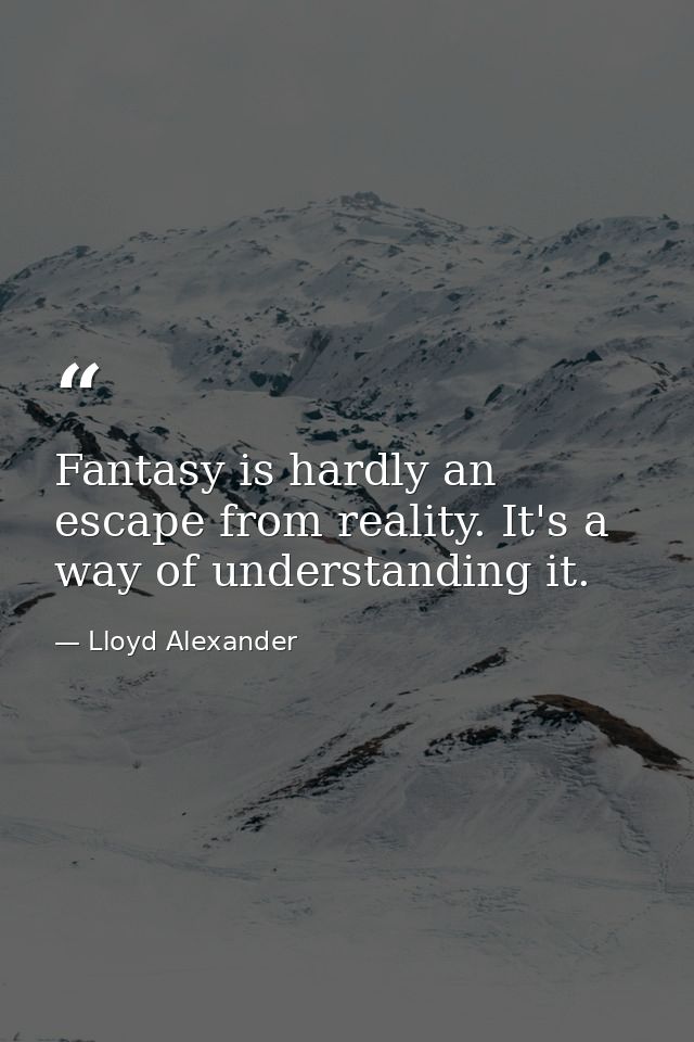 Fantasy is hardly an escape from reality. It's a way of understanding it. — Lloyd Alexander