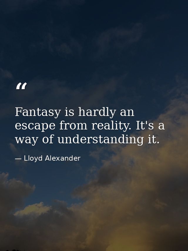 Fantasy is hardly an escape from reality. It's a way of understanding it. — Lloyd Alexander