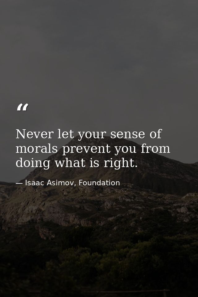 Never let your sense of morals prevent you from doing what is right. — Isaac Asimov, Foundation