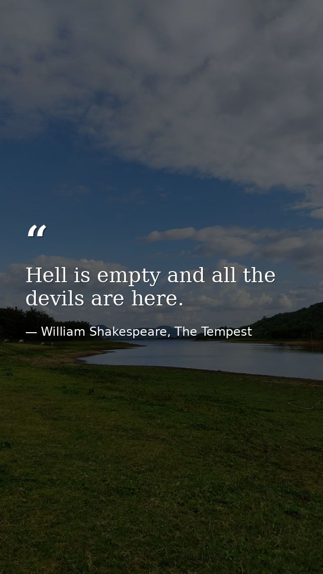 Hell is empty and all the devils are here. — William Shakespeare, The Tempest