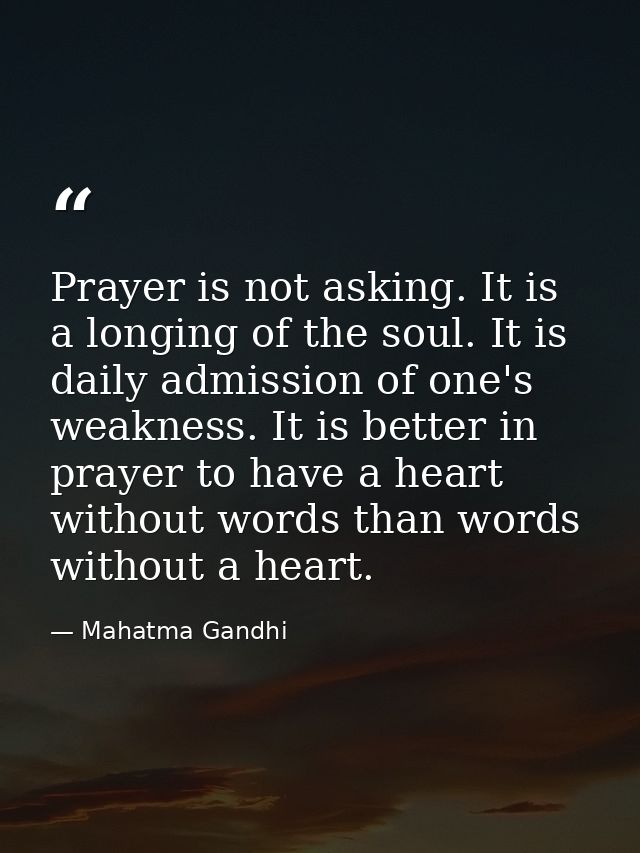 Prayer is not asking. It is a longing of the soul. It is daily admission of one's weakness. It is better in prayer to ha — Mahatma Gandhi