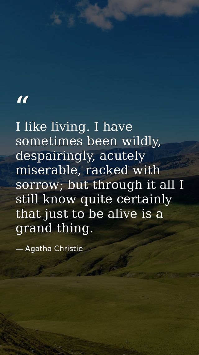I like living. I have sometimes been wildly, despairingly, acutely miserable, racked with sorrow; but through it all I s — Agatha Christie