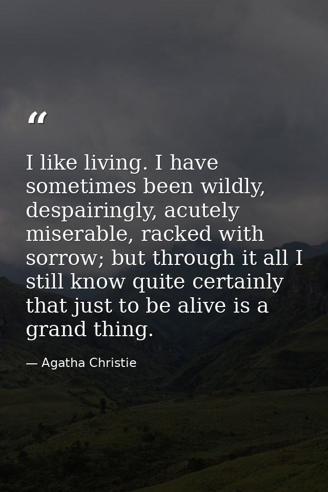 I like living. I have sometimes been wildly, despairingly, acutely miserable, racked with sorrow; but through it all I s — Agatha Christie