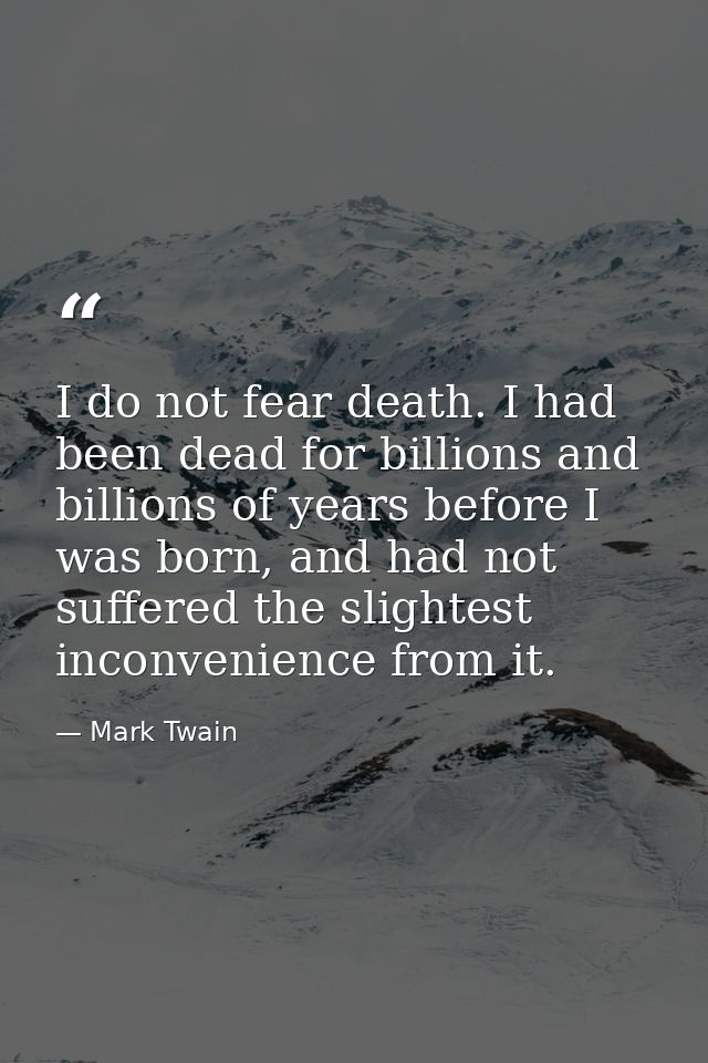 I do not fear death. I had been dead for billions and billions of years before I was born, and had not suffered the slig — Mark Twain