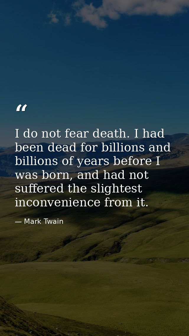 I do not fear death. I had been dead for billions and billions of years before I was born, and had not suffered the slig — Mark Twain