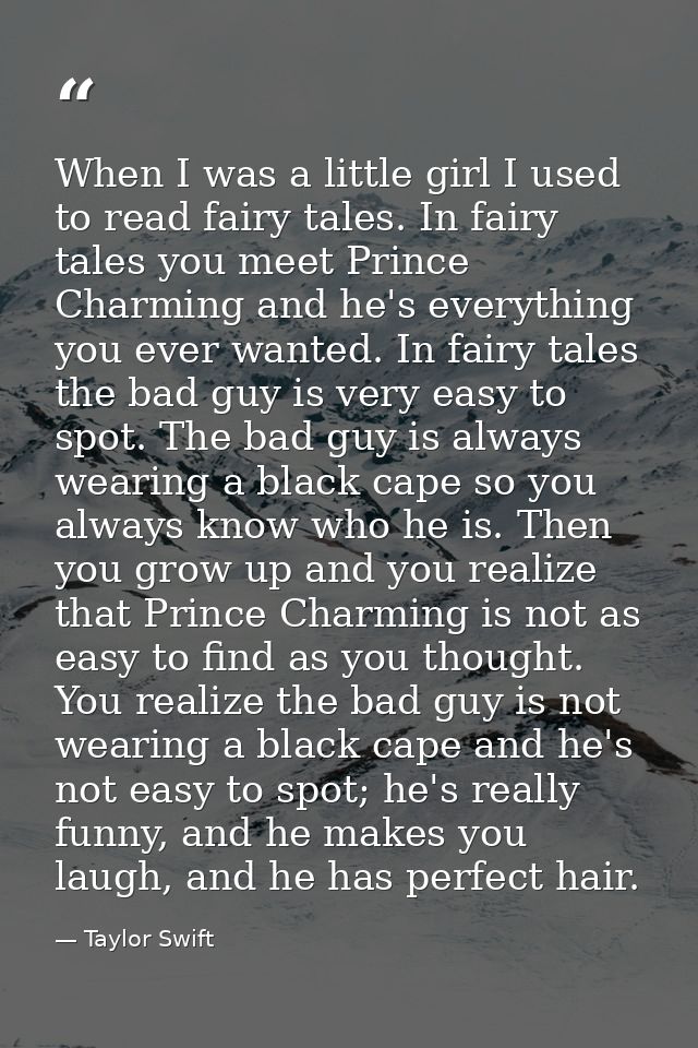 When I was a little girl I used to read fairy tales. In fairy tales you meet Prince Charming and he's everything you eve — Taylor Swift