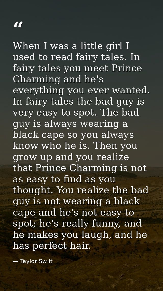 When I was a little girl I used to read fairy tales. In fairy tales you meet Prince Charming and he's everything you eve — Taylor Swift