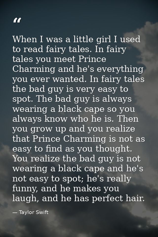When I was a little girl I used to read fairy tales. In fairy tales you meet Prince Charming and he's everything you eve — Taylor Swift