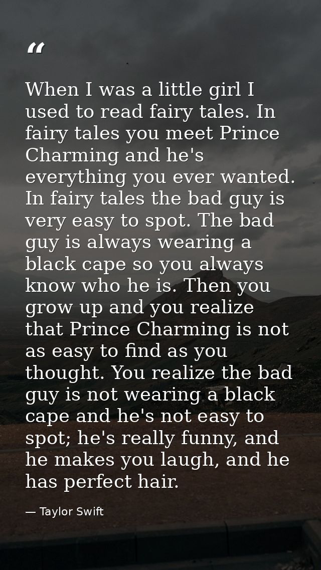When I was a little girl I used to read fairy tales. In fairy tales you meet Prince Charming and he's everything you eve — Taylor Swift
