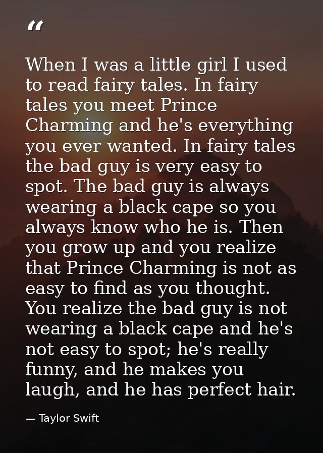 When I was a little girl I used to read fairy tales. In fairy tales you meet Prince Charming and he's everything you eve — Taylor Swift