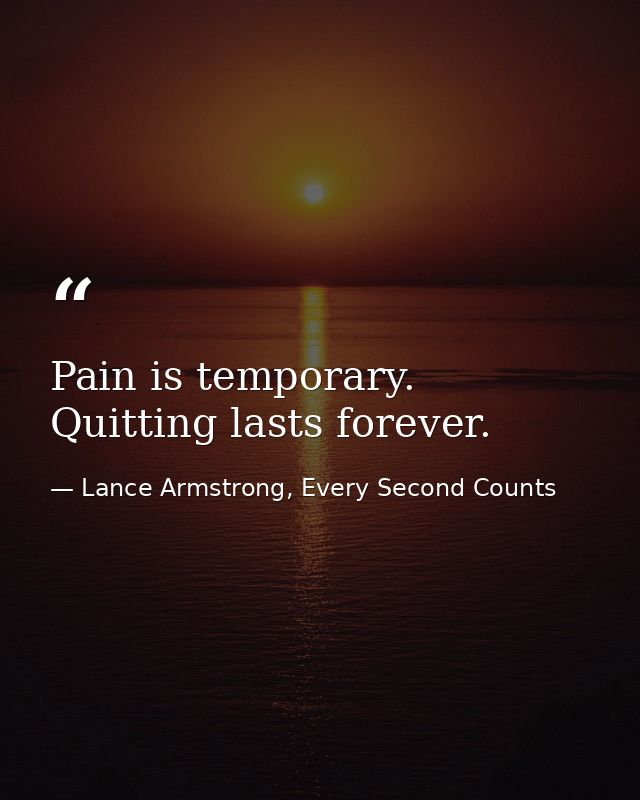 Pain is temporary. Quitting lasts forever. — Lance Armstrong, Every Second Counts