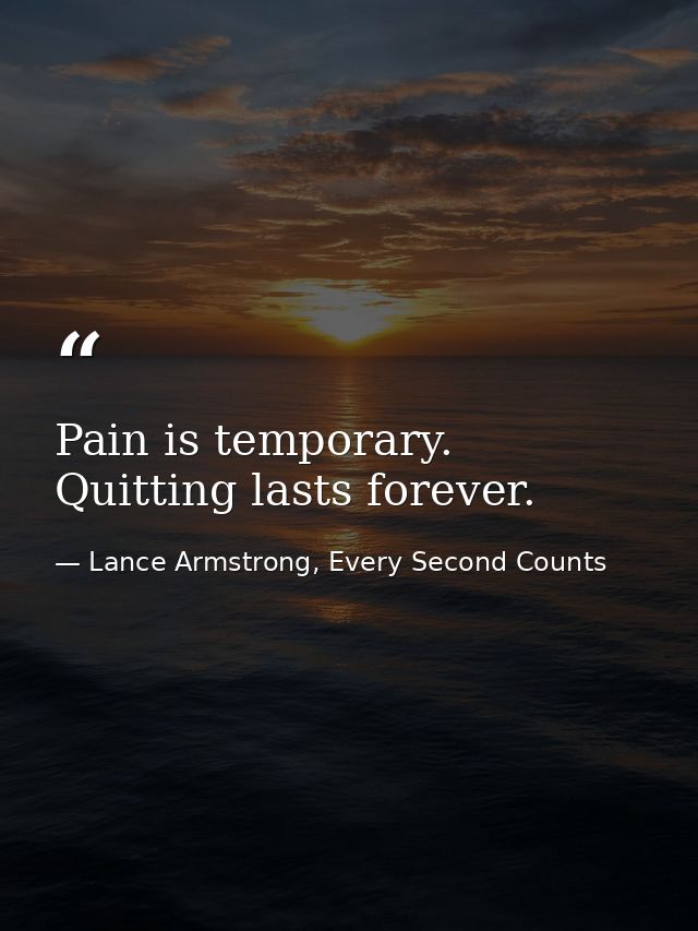 Pain is temporary. Quitting lasts forever. — Lance Armstrong, Every Second Counts