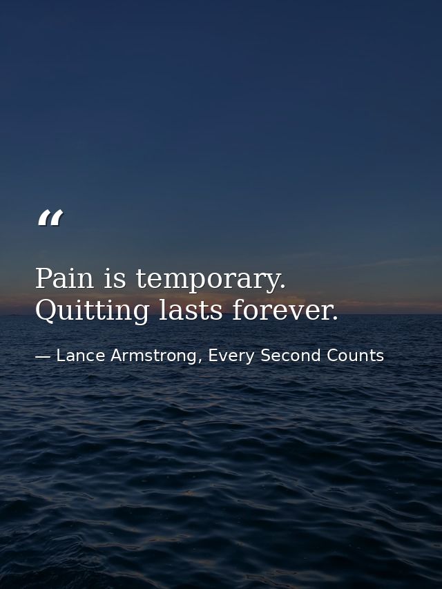 Pain is temporary. Quitting lasts forever. — Lance Armstrong, Every Second Counts