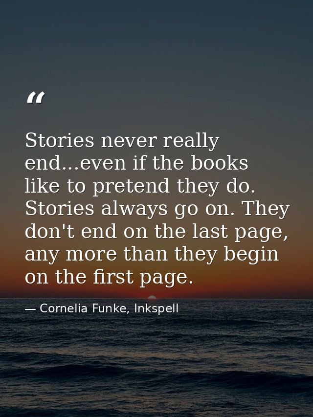 Stories never really end...even if the books like to pretend they do. Stories always go on. They don't end on the last p — Cornelia Funke, Inkspell