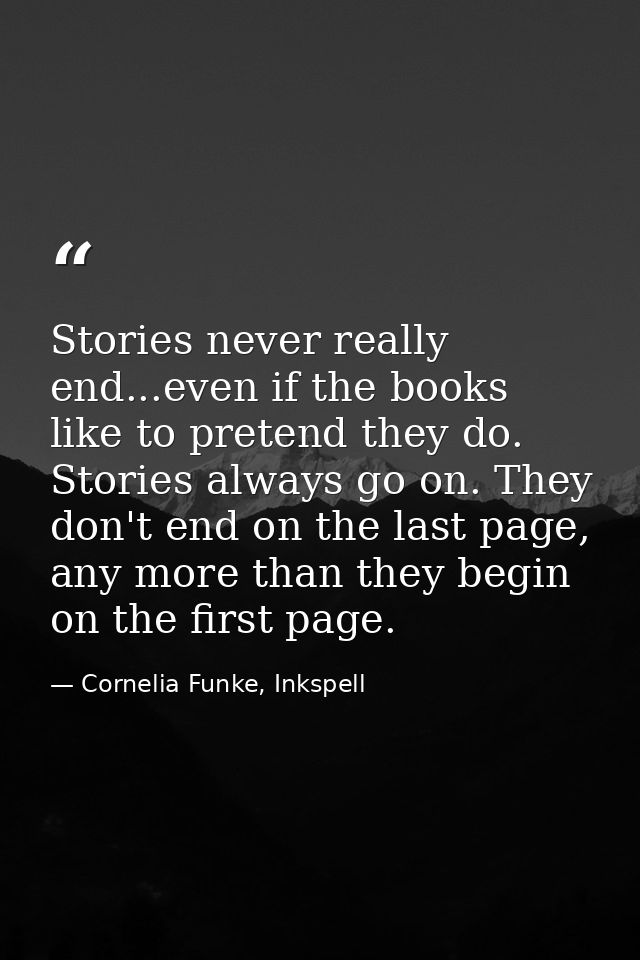 Stories never really end...even if the books like to pretend they do. Stories always go on. They don't end on the last p — Cornelia Funke, Inkspell