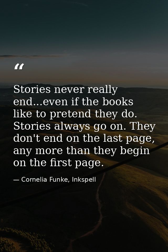 Stories never really end...even if the books like to pretend they do. Stories always go on. They don't end on the last p — Cornelia Funke, Inkspell