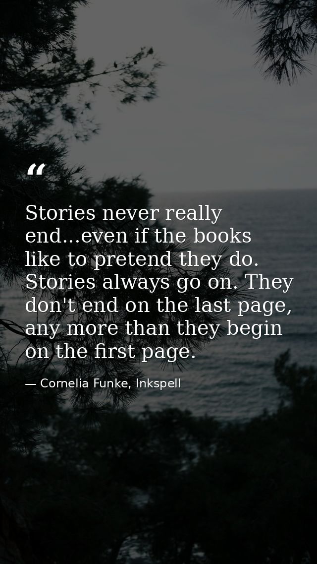 Stories never really end...even if the books like to pretend they do. Stories always go on. They don't end on the last p — Cornelia Funke, Inkspell