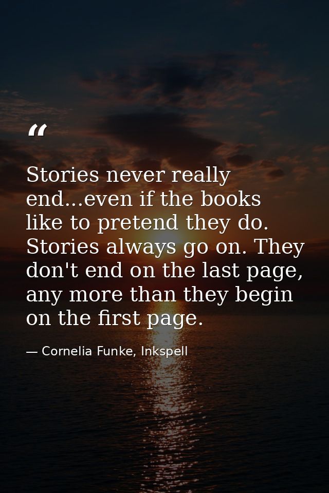 Stories never really end...even if the books like to pretend they do. Stories always go on. They don't end on the last p — Cornelia Funke, Inkspell