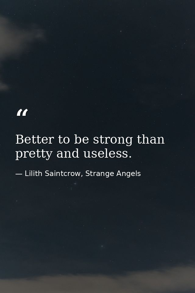 Better to be strong than pretty and useless. — Lilith Saintcrow, Strange Angels