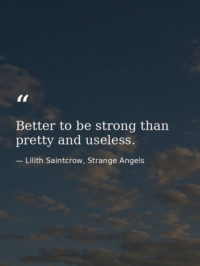 Better to be strong than pretty and useless. — Lilith Saintcrow, Strange Angels