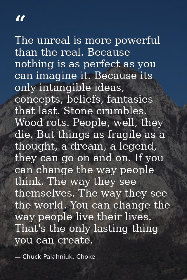 The unreal is more powerful than the real. Because nothing is as perfect as you can imagine it. Because its only intangi — Chuck Palahniuk, Choke