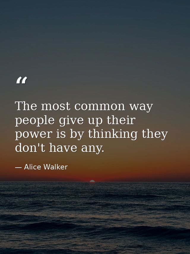 The most common way people give up their power is by thinking they don't have any. — Alice Walker