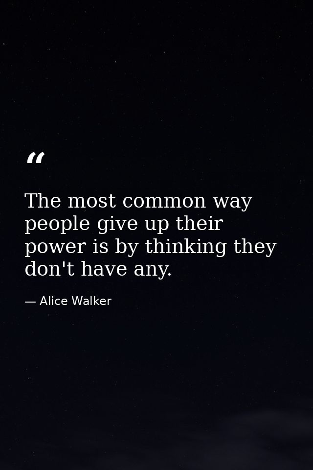 The most common way people give up their power is by thinking they don't have any. — Alice Walker
