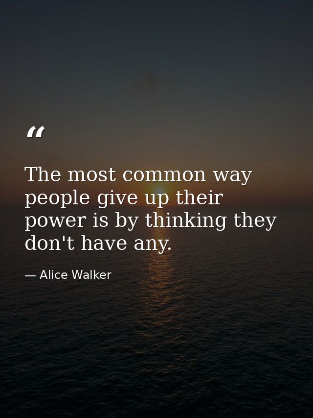 The most common way people give up their power is by thinking they don't have any. — Alice Walker