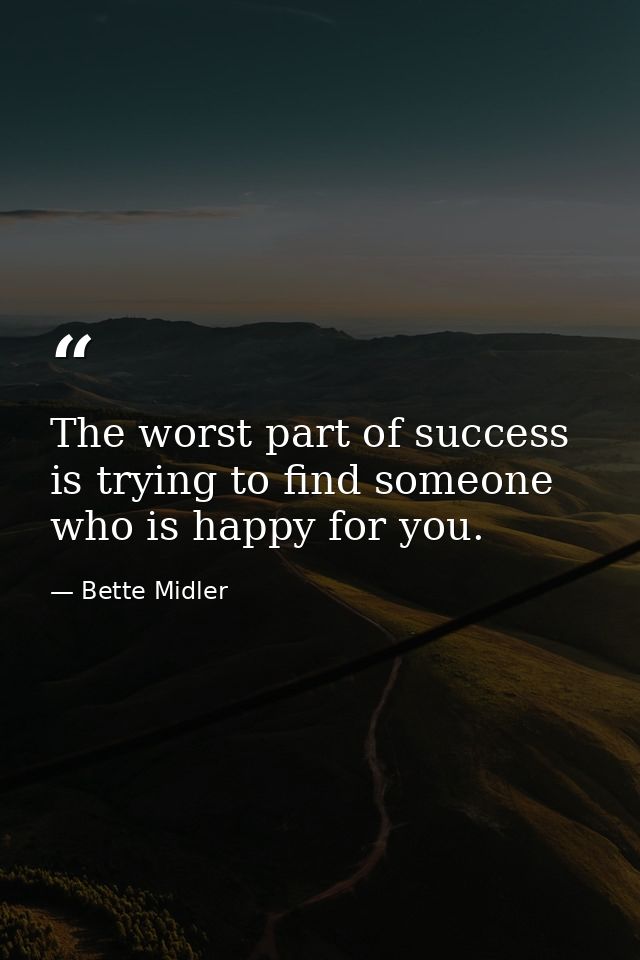 The worst part of success is trying to find someone who is happy for you. — Bette Midler