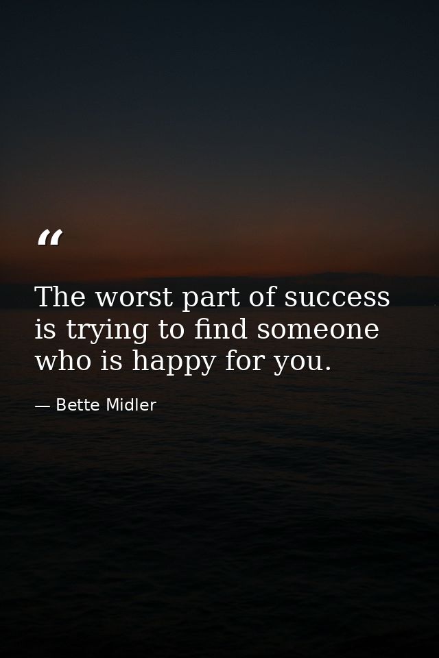 The worst part of success is trying to find someone who is happy for you. — Bette Midler