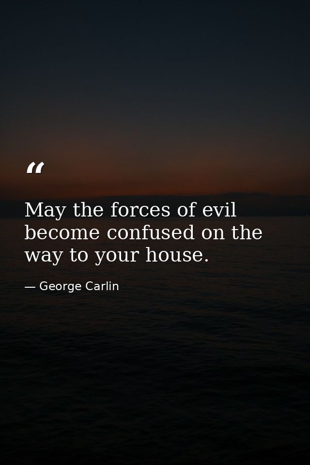 May the forces of evil become confused on the way to your house. — George Carlin