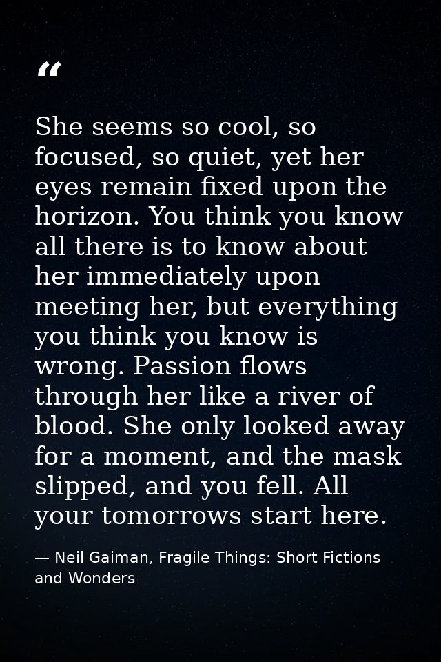 She seems so cool, so focused, so quiet, yet her eyes remain fixed upon the horizon. You think you know all there is to  — Neil Gaiman, Fragile Things: Short Fictions and Wonders