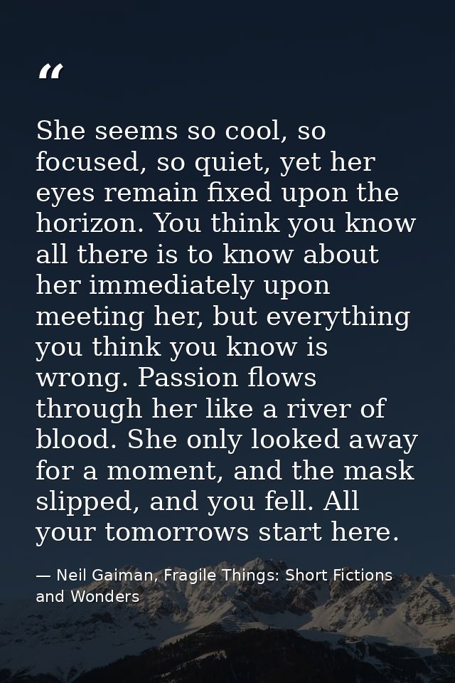 She seems so cool, so focused, so quiet, yet her eyes remain fixed upon the horizon. You think you know all there is to  — Neil Gaiman, Fragile Things: Short Fictions and Wonders