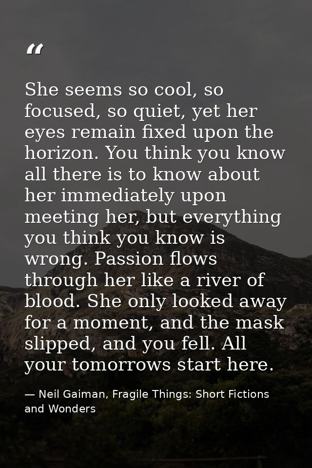 She seems so cool, so focused, so quiet, yet her eyes remain fixed upon the horizon. You think you know all there is to  — Neil Gaiman, Fragile Things: Short Fictions and Wonders